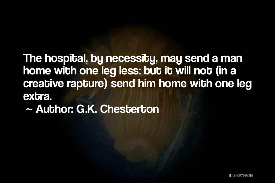 G.K. Chesterton Quotes: The Hospital, By Necessity, May Send A Man Home With One Leg Less: But It Will Not (in A Creative