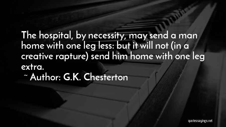 G.K. Chesterton Quotes: The Hospital, By Necessity, May Send A Man Home With One Leg Less: But It Will Not (in A Creative