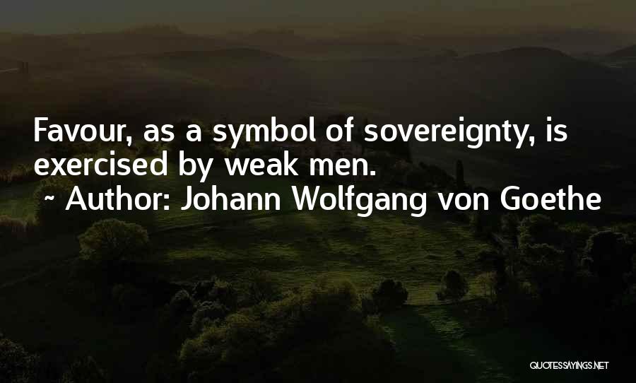 Johann Wolfgang Von Goethe Quotes: Favour, As A Symbol Of Sovereignty, Is Exercised By Weak Men.