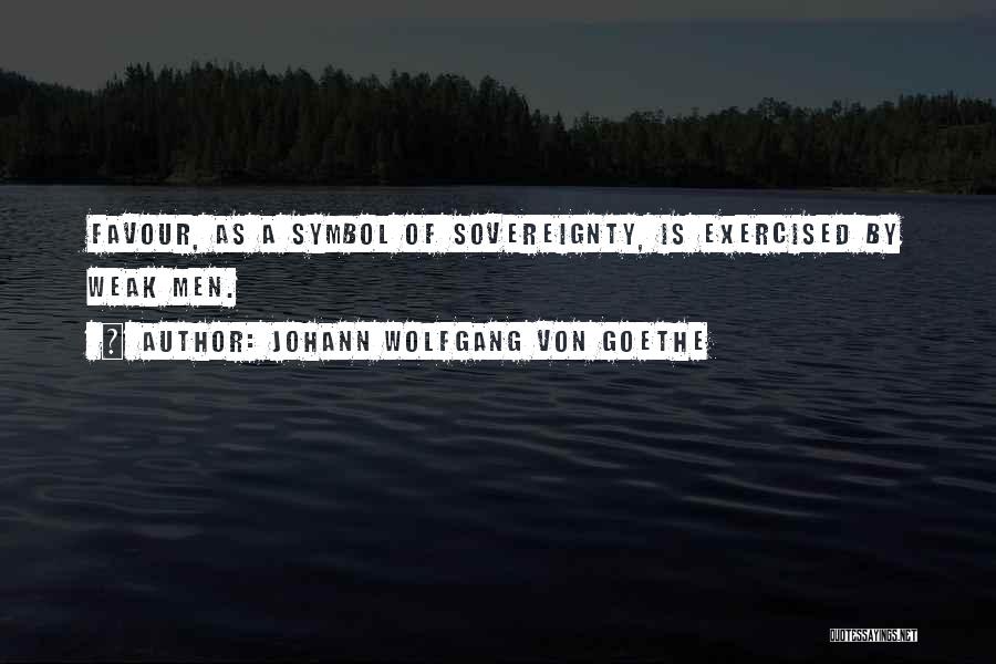 Johann Wolfgang Von Goethe Quotes: Favour, As A Symbol Of Sovereignty, Is Exercised By Weak Men.