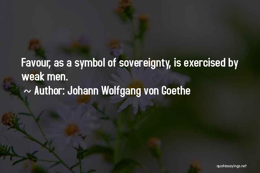 Johann Wolfgang Von Goethe Quotes: Favour, As A Symbol Of Sovereignty, Is Exercised By Weak Men.