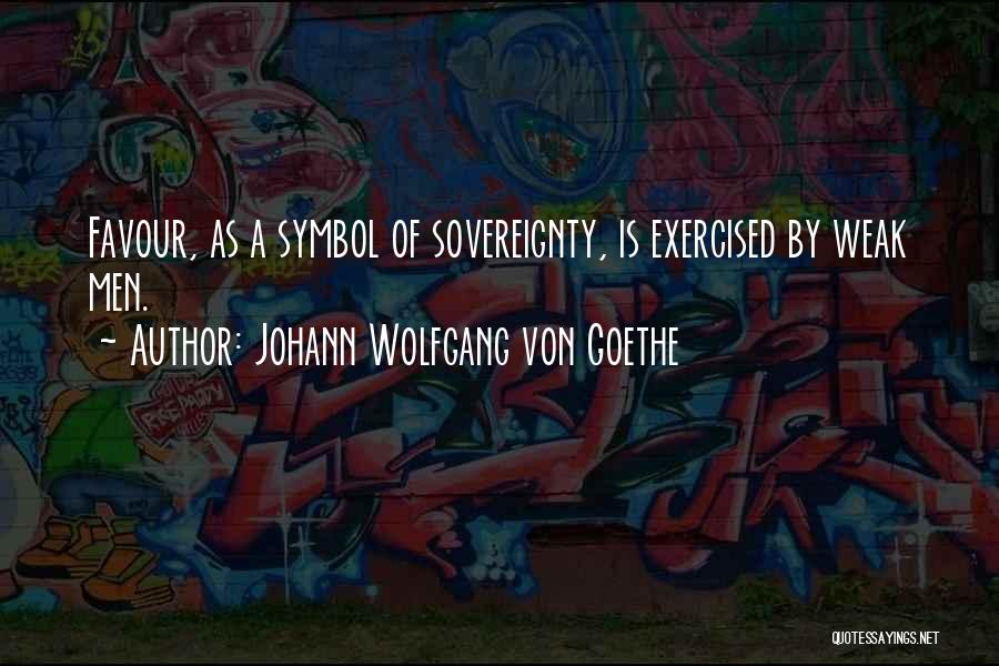 Johann Wolfgang Von Goethe Quotes: Favour, As A Symbol Of Sovereignty, Is Exercised By Weak Men.