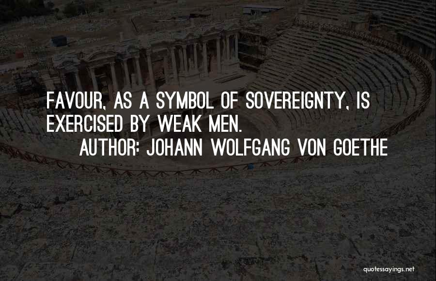 Johann Wolfgang Von Goethe Quotes: Favour, As A Symbol Of Sovereignty, Is Exercised By Weak Men.