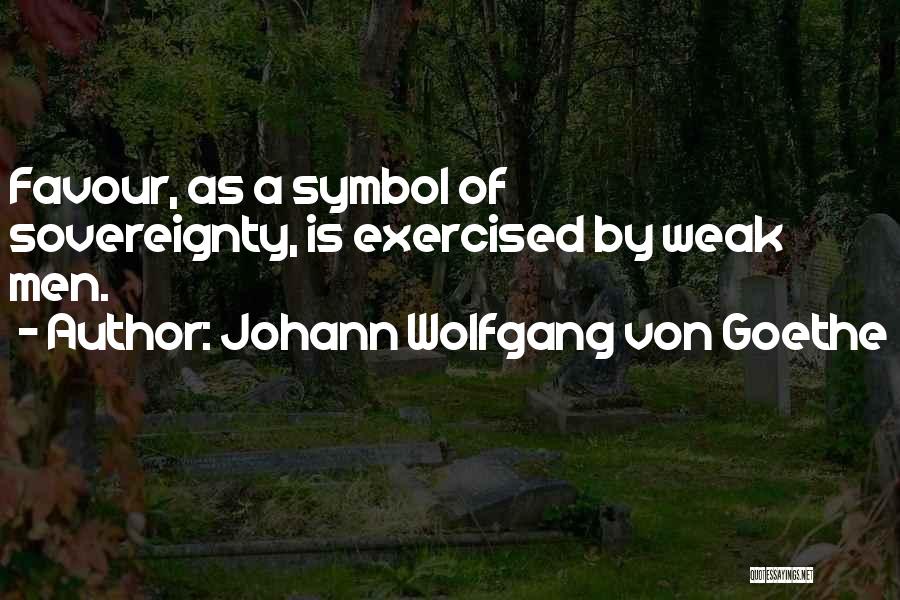 Johann Wolfgang Von Goethe Quotes: Favour, As A Symbol Of Sovereignty, Is Exercised By Weak Men.