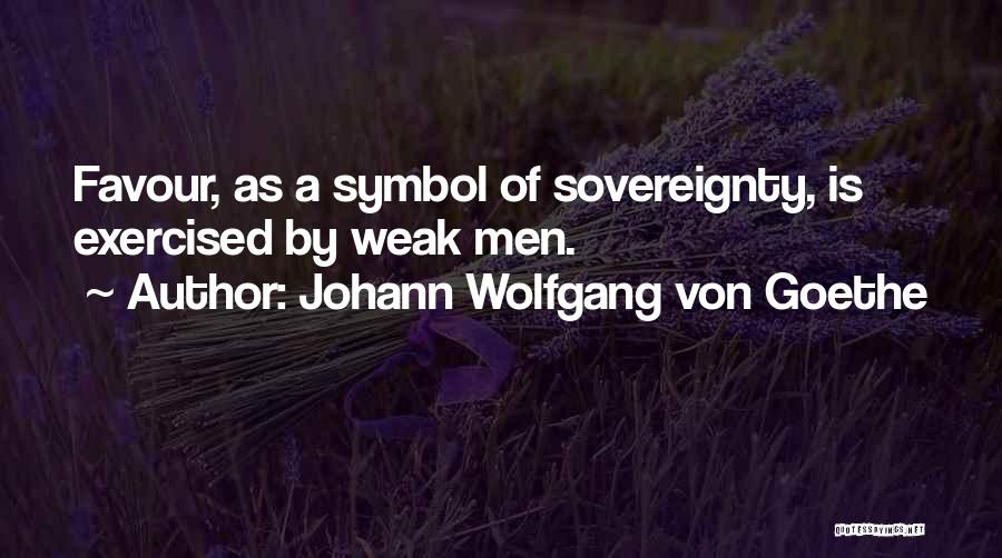 Johann Wolfgang Von Goethe Quotes: Favour, As A Symbol Of Sovereignty, Is Exercised By Weak Men.