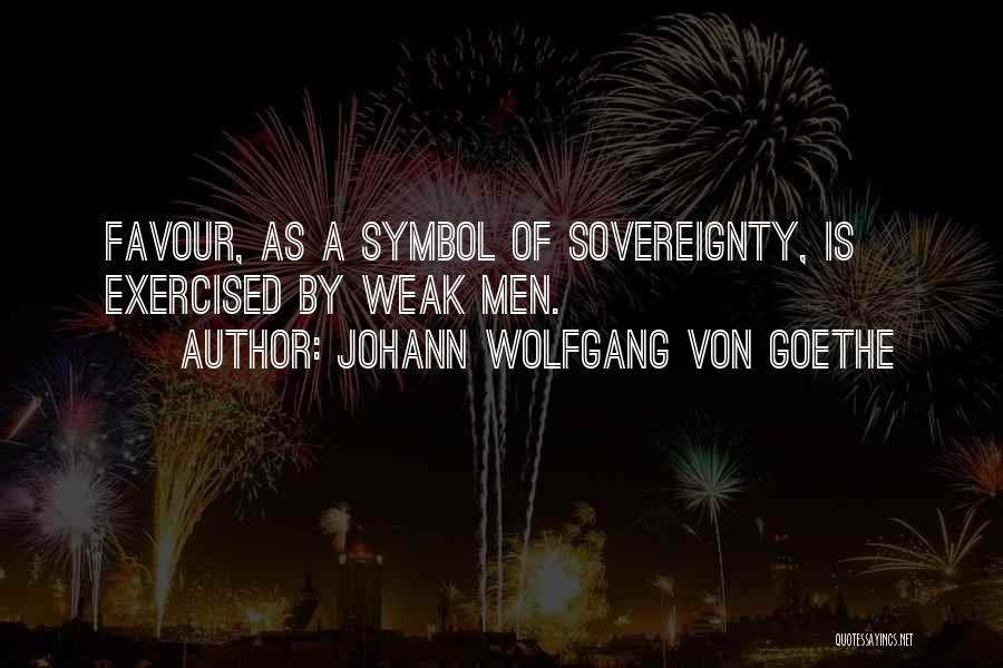 Johann Wolfgang Von Goethe Quotes: Favour, As A Symbol Of Sovereignty, Is Exercised By Weak Men.
