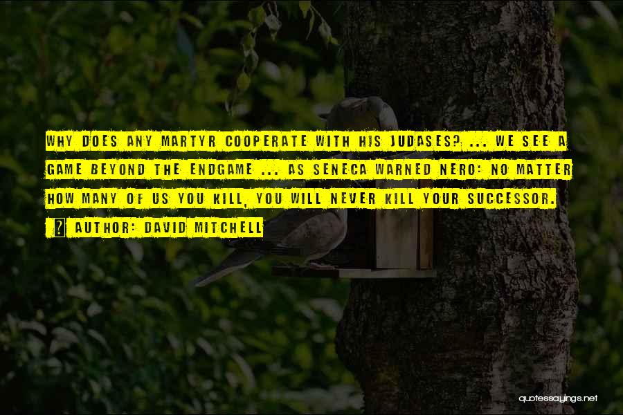 David Mitchell Quotes: Why Does Any Martyr Cooperate With His Judases? ... We See A Game Beyond The Endgame ... As Seneca Warned