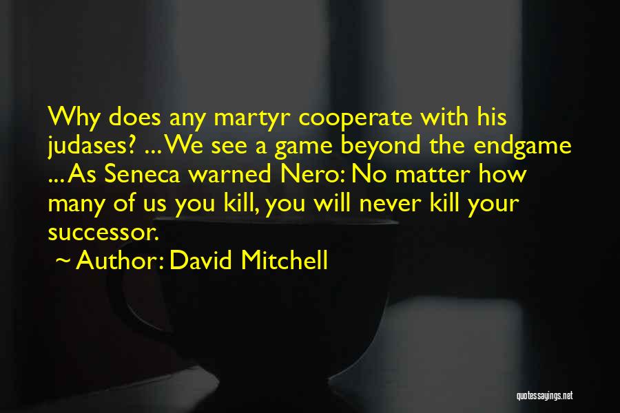 David Mitchell Quotes: Why Does Any Martyr Cooperate With His Judases? ... We See A Game Beyond The Endgame ... As Seneca Warned