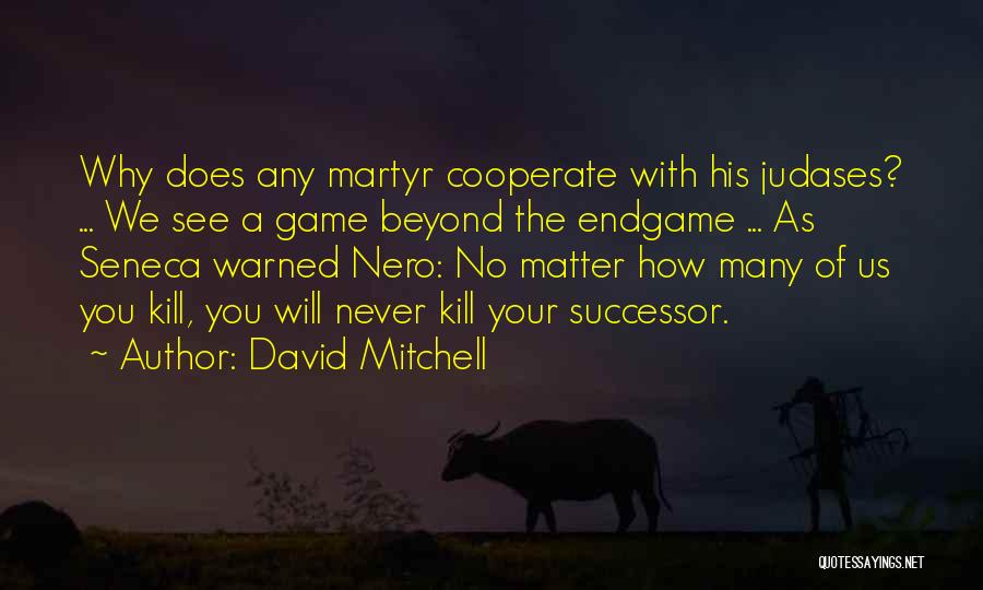 David Mitchell Quotes: Why Does Any Martyr Cooperate With His Judases? ... We See A Game Beyond The Endgame ... As Seneca Warned