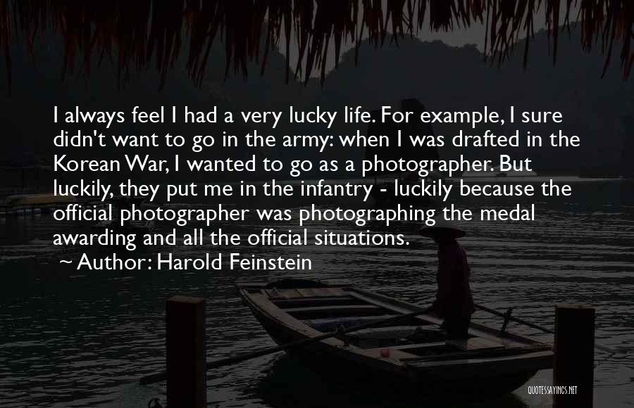 Harold Feinstein Quotes: I Always Feel I Had A Very Lucky Life. For Example, I Sure Didn't Want To Go In The Army: