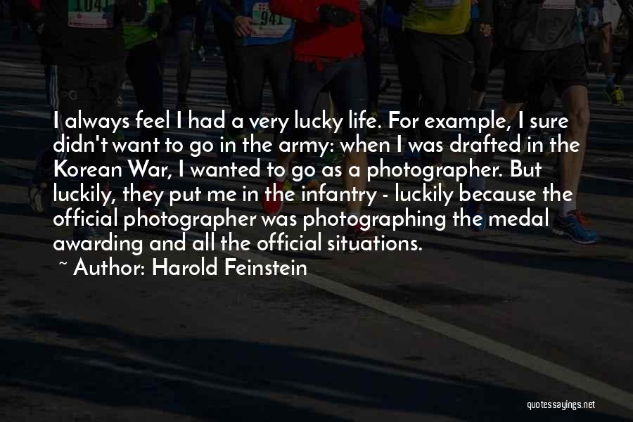 Harold Feinstein Quotes: I Always Feel I Had A Very Lucky Life. For Example, I Sure Didn't Want To Go In The Army: