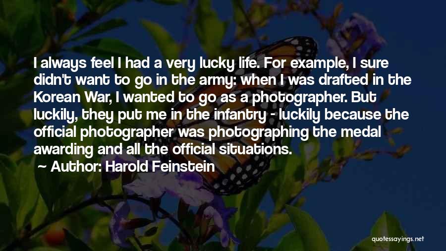 Harold Feinstein Quotes: I Always Feel I Had A Very Lucky Life. For Example, I Sure Didn't Want To Go In The Army: