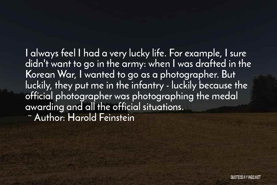 Harold Feinstein Quotes: I Always Feel I Had A Very Lucky Life. For Example, I Sure Didn't Want To Go In The Army: