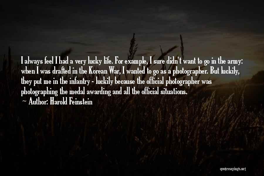 Harold Feinstein Quotes: I Always Feel I Had A Very Lucky Life. For Example, I Sure Didn't Want To Go In The Army: