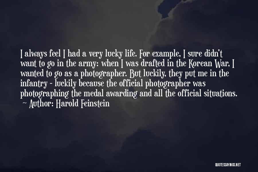 Harold Feinstein Quotes: I Always Feel I Had A Very Lucky Life. For Example, I Sure Didn't Want To Go In The Army: