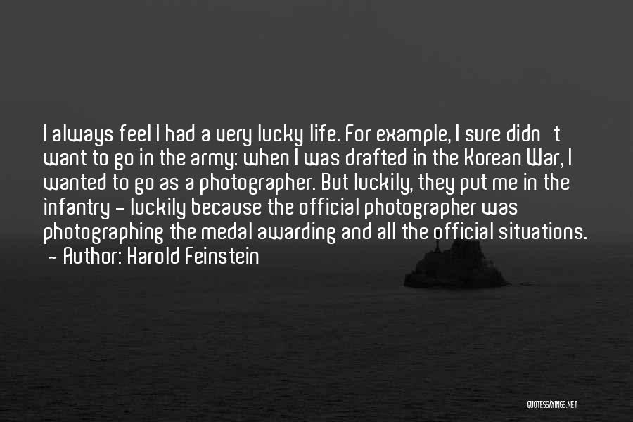 Harold Feinstein Quotes: I Always Feel I Had A Very Lucky Life. For Example, I Sure Didn't Want To Go In The Army: