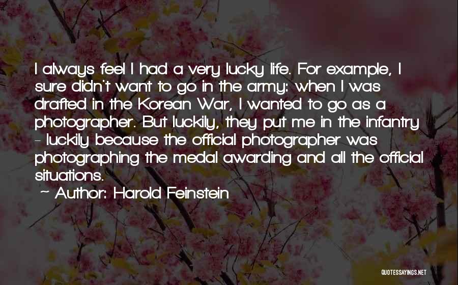 Harold Feinstein Quotes: I Always Feel I Had A Very Lucky Life. For Example, I Sure Didn't Want To Go In The Army: