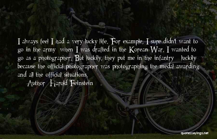 Harold Feinstein Quotes: I Always Feel I Had A Very Lucky Life. For Example, I Sure Didn't Want To Go In The Army: