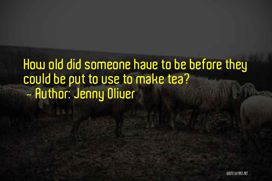 Jenny Oliver Quotes: How Old Did Someone Have To Be Before They Could Be Put To Use To Make Tea?