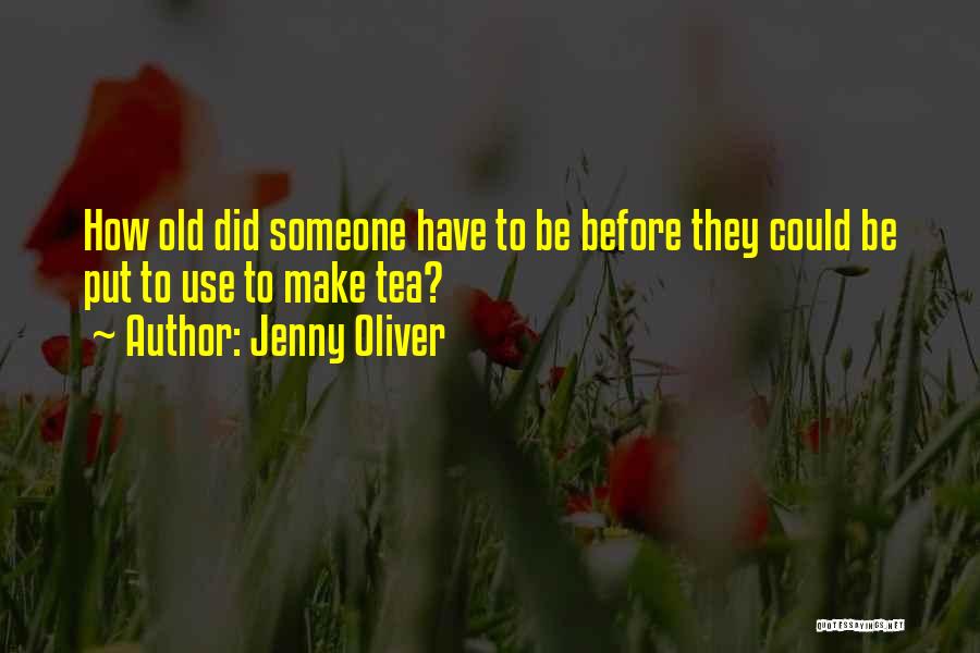 Jenny Oliver Quotes: How Old Did Someone Have To Be Before They Could Be Put To Use To Make Tea?