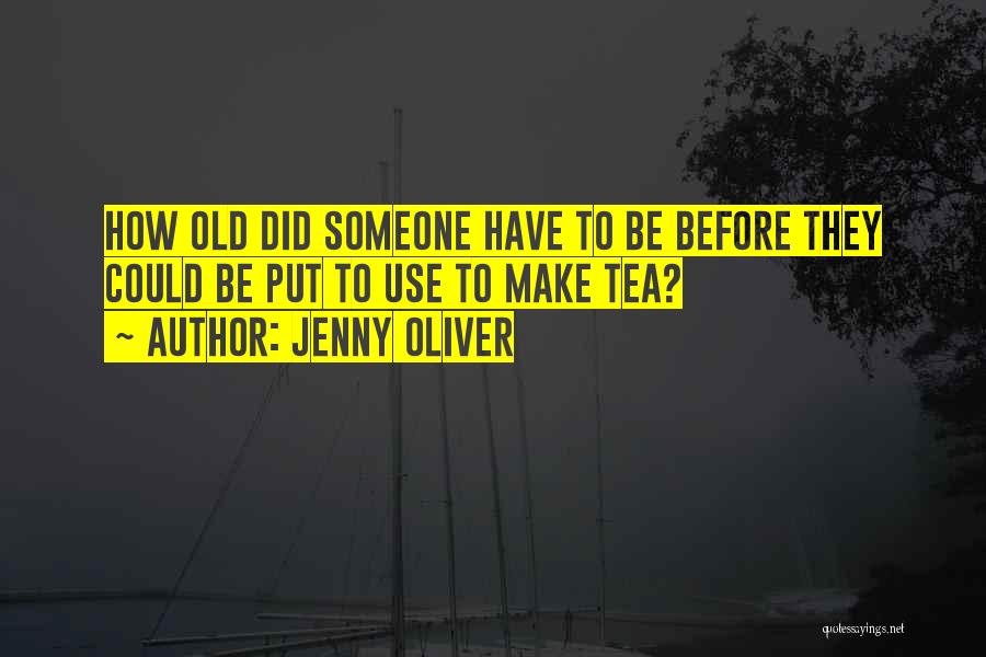 Jenny Oliver Quotes: How Old Did Someone Have To Be Before They Could Be Put To Use To Make Tea?