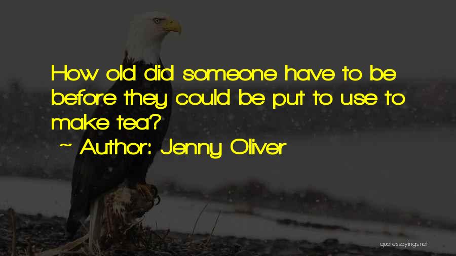 Jenny Oliver Quotes: How Old Did Someone Have To Be Before They Could Be Put To Use To Make Tea?