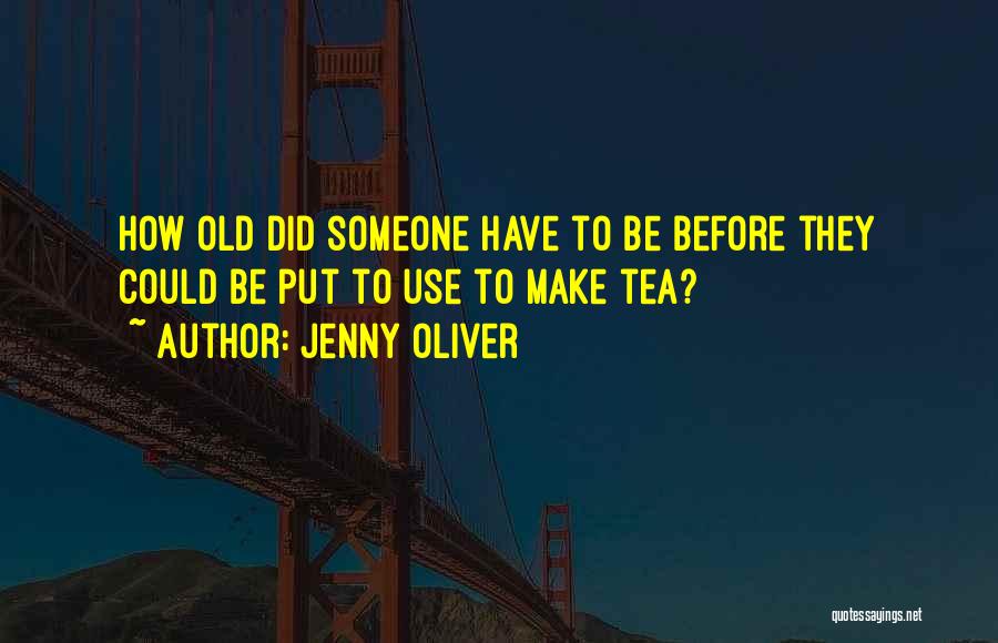 Jenny Oliver Quotes: How Old Did Someone Have To Be Before They Could Be Put To Use To Make Tea?