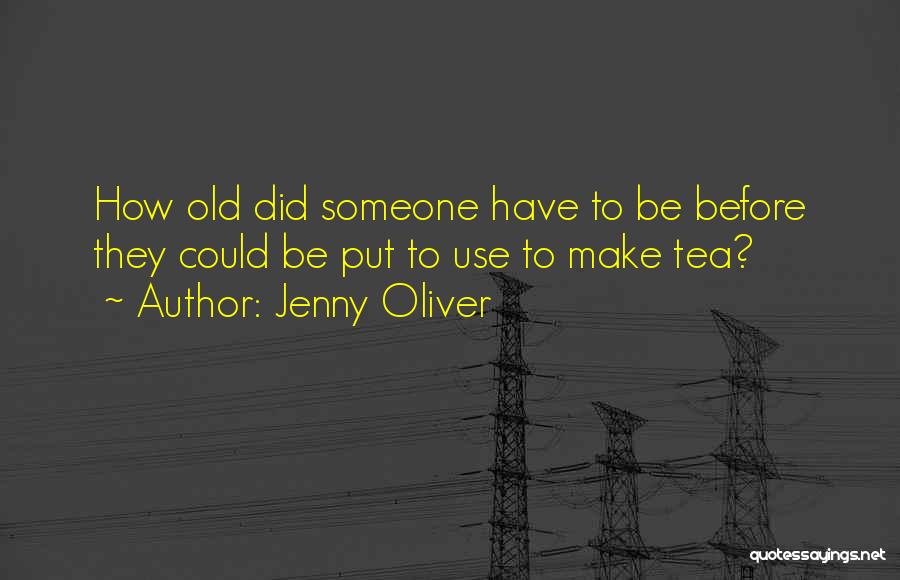 Jenny Oliver Quotes: How Old Did Someone Have To Be Before They Could Be Put To Use To Make Tea?