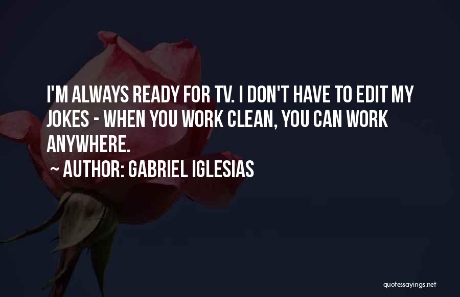Gabriel Iglesias Quotes: I'm Always Ready For Tv. I Don't Have To Edit My Jokes - When You Work Clean, You Can Work