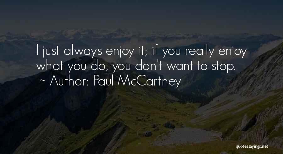 Paul McCartney Quotes: I Just Always Enjoy It; If You Really Enjoy What You Do, You Don't Want To Stop.