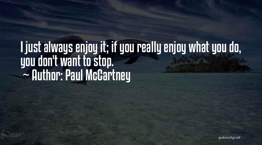 Paul McCartney Quotes: I Just Always Enjoy It; If You Really Enjoy What You Do, You Don't Want To Stop.