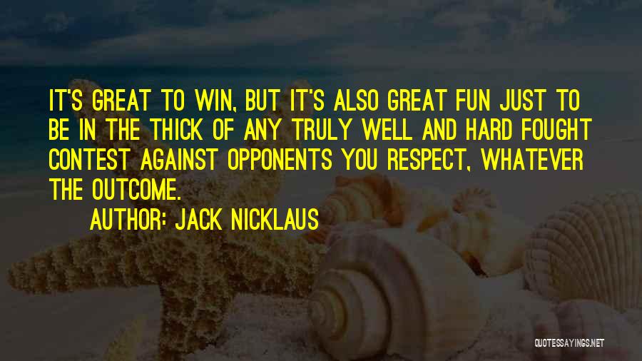 Jack Nicklaus Quotes: It's Great To Win, But It's Also Great Fun Just To Be In The Thick Of Any Truly Well And