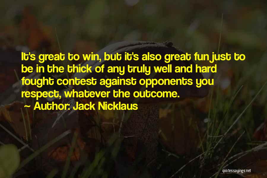 Jack Nicklaus Quotes: It's Great To Win, But It's Also Great Fun Just To Be In The Thick Of Any Truly Well And