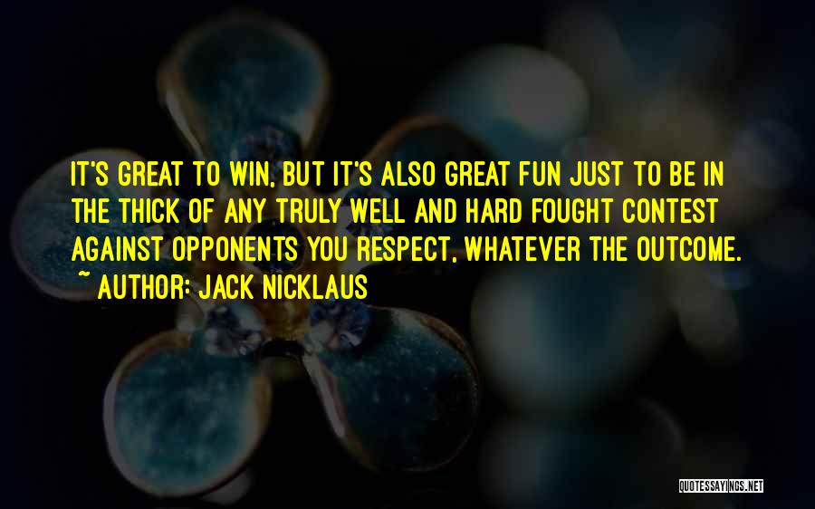 Jack Nicklaus Quotes: It's Great To Win, But It's Also Great Fun Just To Be In The Thick Of Any Truly Well And