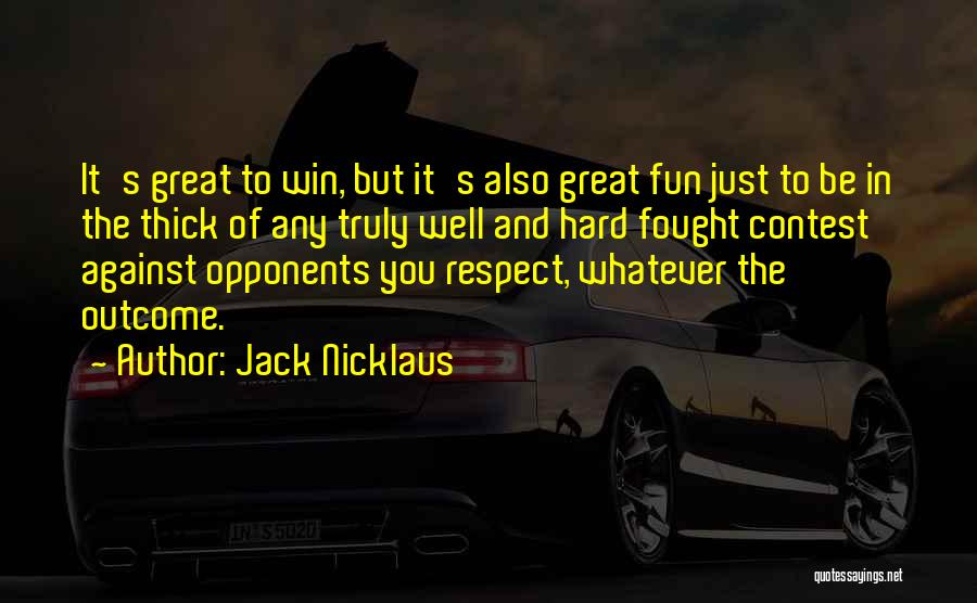 Jack Nicklaus Quotes: It's Great To Win, But It's Also Great Fun Just To Be In The Thick Of Any Truly Well And