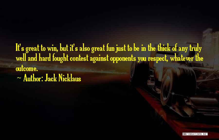 Jack Nicklaus Quotes: It's Great To Win, But It's Also Great Fun Just To Be In The Thick Of Any Truly Well And