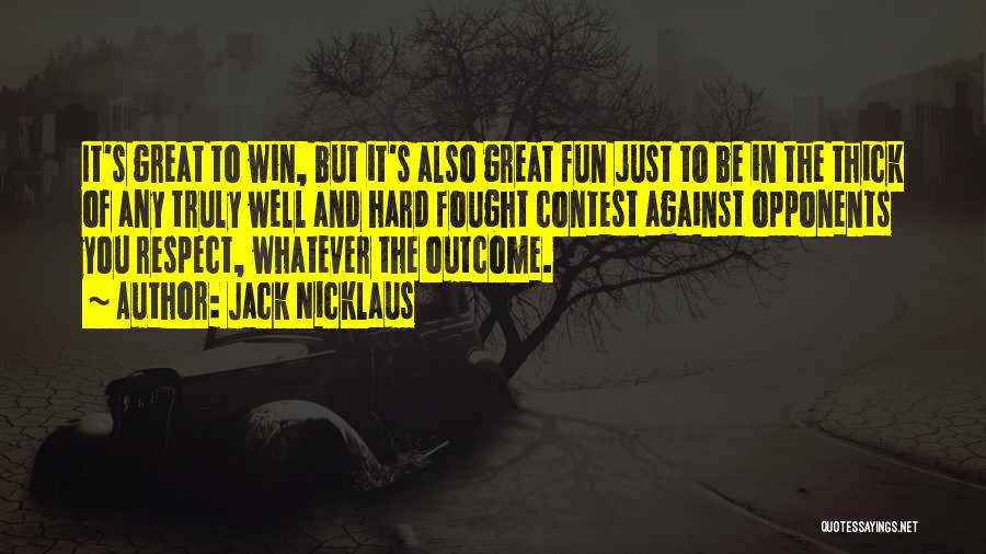 Jack Nicklaus Quotes: It's Great To Win, But It's Also Great Fun Just To Be In The Thick Of Any Truly Well And