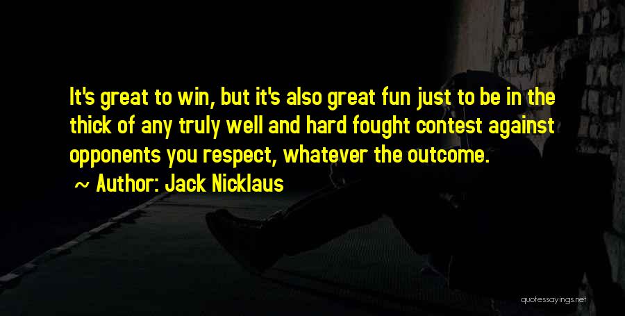 Jack Nicklaus Quotes: It's Great To Win, But It's Also Great Fun Just To Be In The Thick Of Any Truly Well And