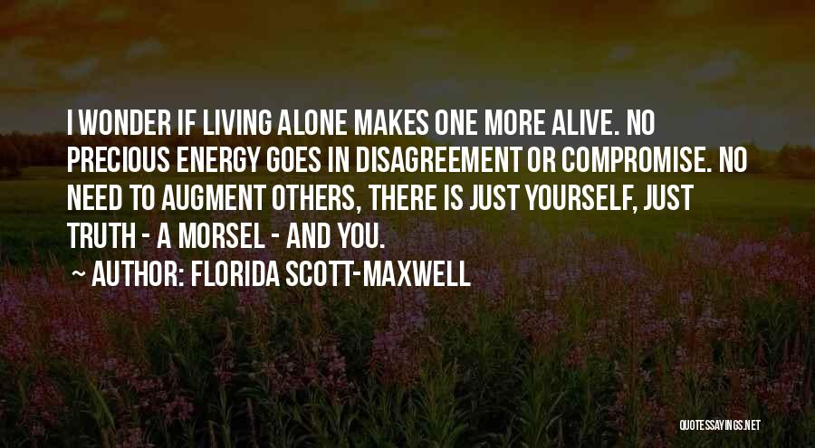 Florida Scott-Maxwell Quotes: I Wonder If Living Alone Makes One More Alive. No Precious Energy Goes In Disagreement Or Compromise. No Need To