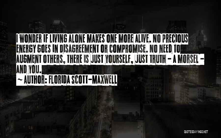 Florida Scott-Maxwell Quotes: I Wonder If Living Alone Makes One More Alive. No Precious Energy Goes In Disagreement Or Compromise. No Need To