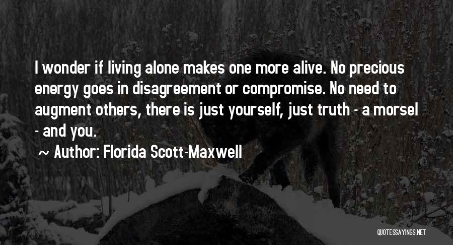 Florida Scott-Maxwell Quotes: I Wonder If Living Alone Makes One More Alive. No Precious Energy Goes In Disagreement Or Compromise. No Need To