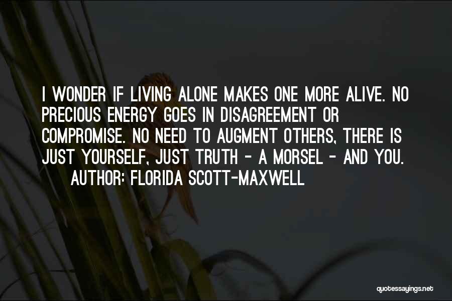 Florida Scott-Maxwell Quotes: I Wonder If Living Alone Makes One More Alive. No Precious Energy Goes In Disagreement Or Compromise. No Need To
