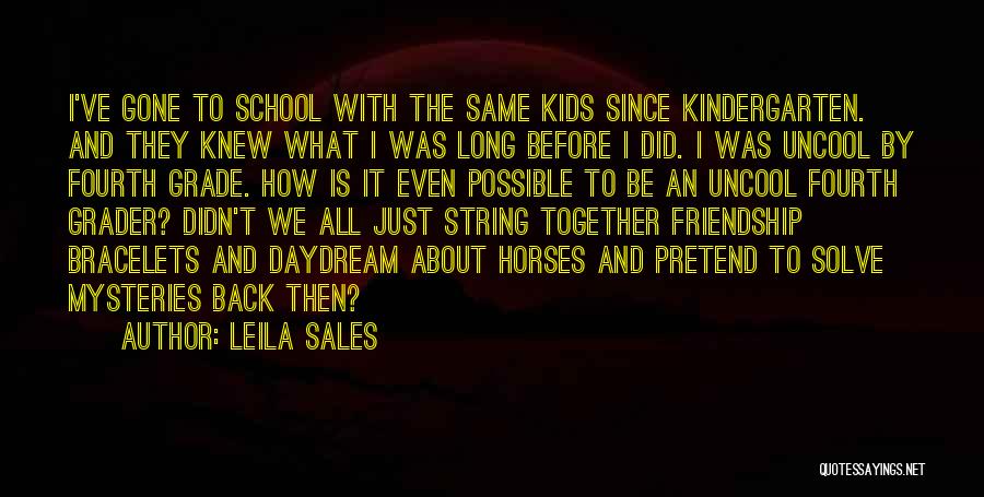 Leila Sales Quotes: I've Gone To School With The Same Kids Since Kindergarten. And They Knew What I Was Long Before I Did.