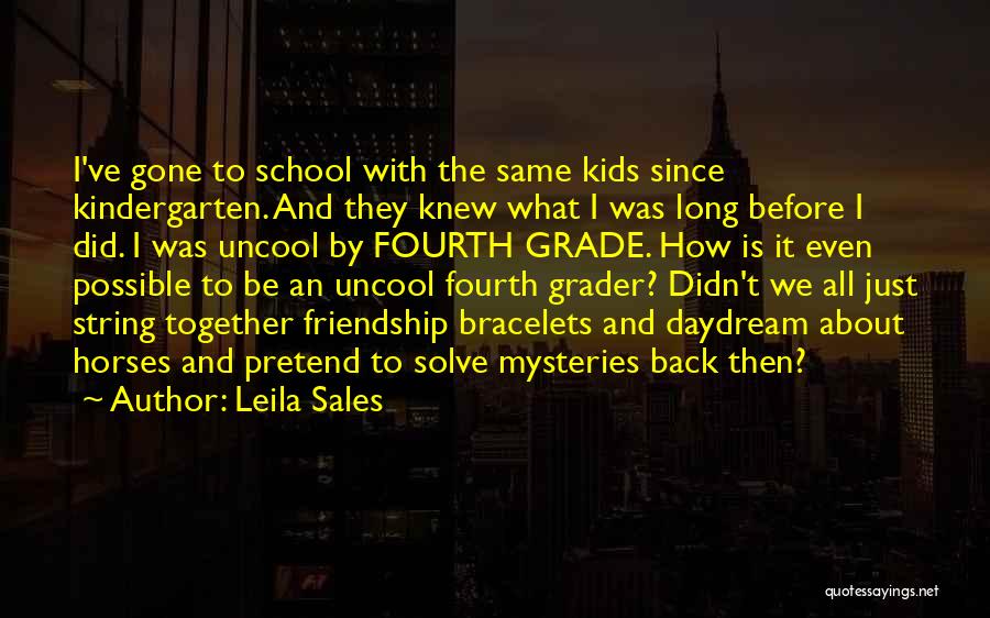 Leila Sales Quotes: I've Gone To School With The Same Kids Since Kindergarten. And They Knew What I Was Long Before I Did.