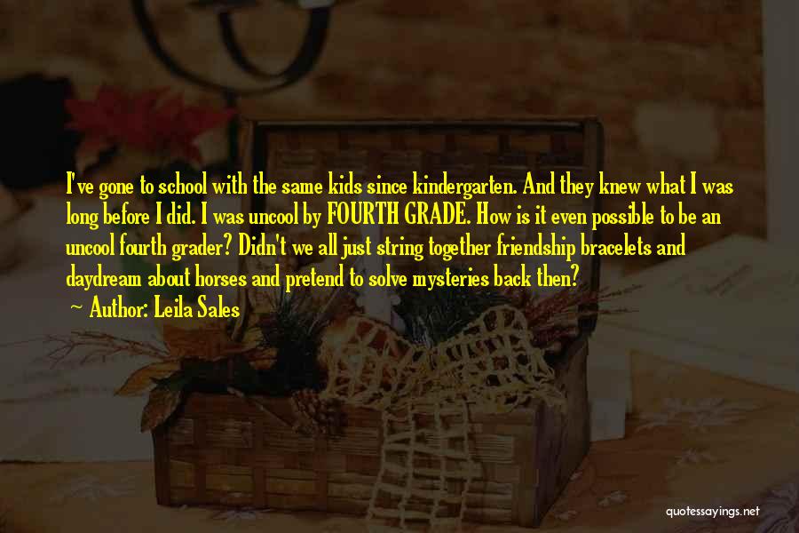 Leila Sales Quotes: I've Gone To School With The Same Kids Since Kindergarten. And They Knew What I Was Long Before I Did.