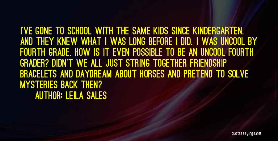 Leila Sales Quotes: I've Gone To School With The Same Kids Since Kindergarten. And They Knew What I Was Long Before I Did.