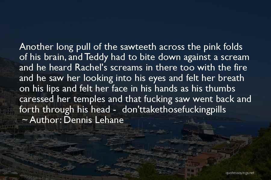 Dennis Lehane Quotes: Another Long Pull Of The Sawteeth Across The Pink Folds Of His Brain, And Teddy Had To Bite Down Against