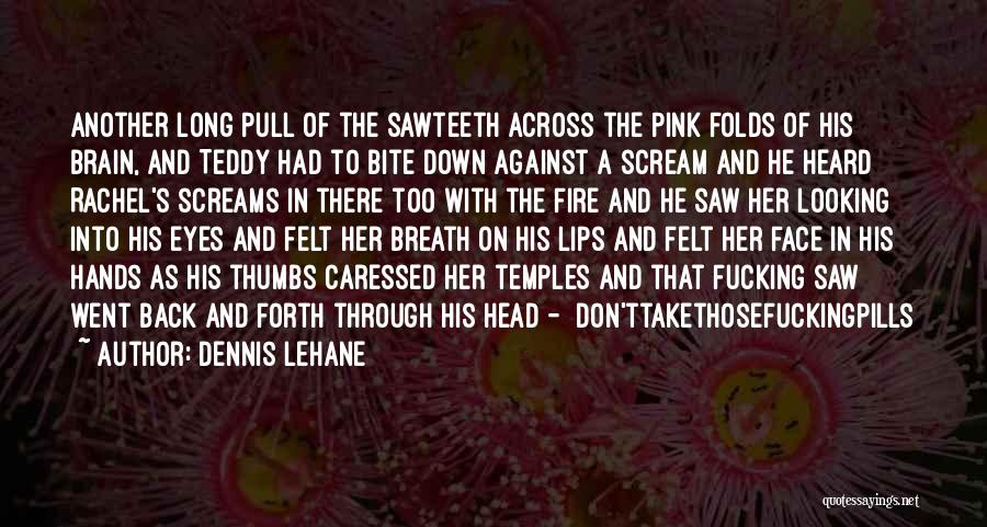 Dennis Lehane Quotes: Another Long Pull Of The Sawteeth Across The Pink Folds Of His Brain, And Teddy Had To Bite Down Against