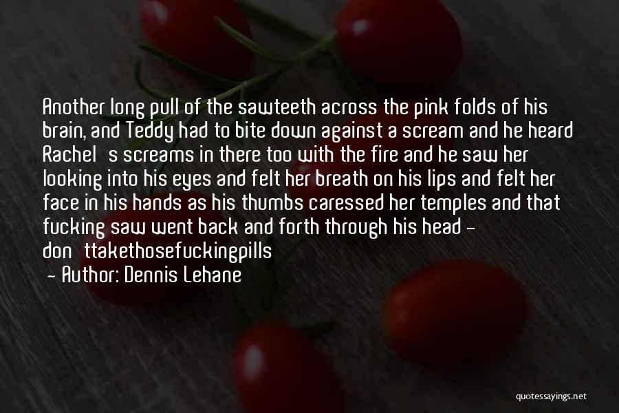 Dennis Lehane Quotes: Another Long Pull Of The Sawteeth Across The Pink Folds Of His Brain, And Teddy Had To Bite Down Against