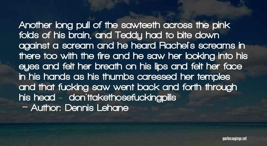 Dennis Lehane Quotes: Another Long Pull Of The Sawteeth Across The Pink Folds Of His Brain, And Teddy Had To Bite Down Against